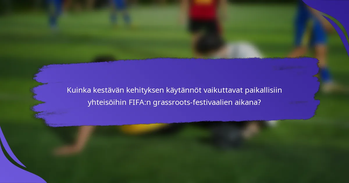 Kuinka kestävän kehityksen käytännöt vaikuttavat paikallisiin yhteisöihin FIFA:n grassroots-festivaalien aikana?