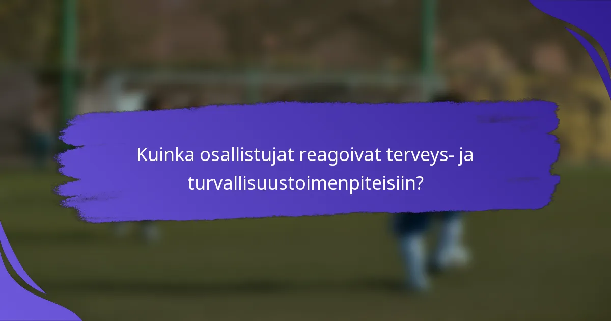 Kuinka osallistujat reagoivat terveys- ja turvallisuustoimenpiteisiin?