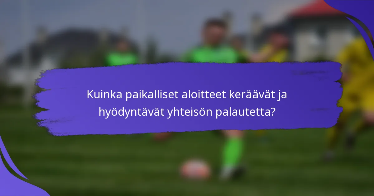 Kuinka paikalliset aloitteet keräävät ja hyödyntävät yhteisön palautetta?
