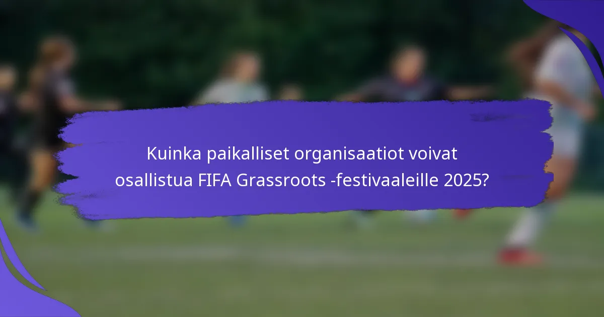 Kuinka paikalliset organisaatiot voivat osallistua FIFA Grassroots -festivaaleille 2025?