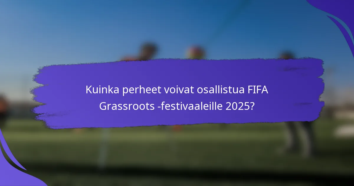 Kuinka perheet voivat osallistua FIFA Grassroots -festivaaleille 2025?