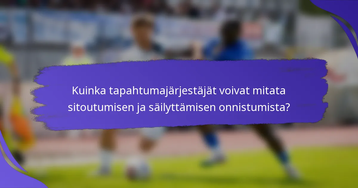 Kuinka tapahtumajärjestäjät voivat mitata sitoutumisen ja säilyttämisen onnistumista?