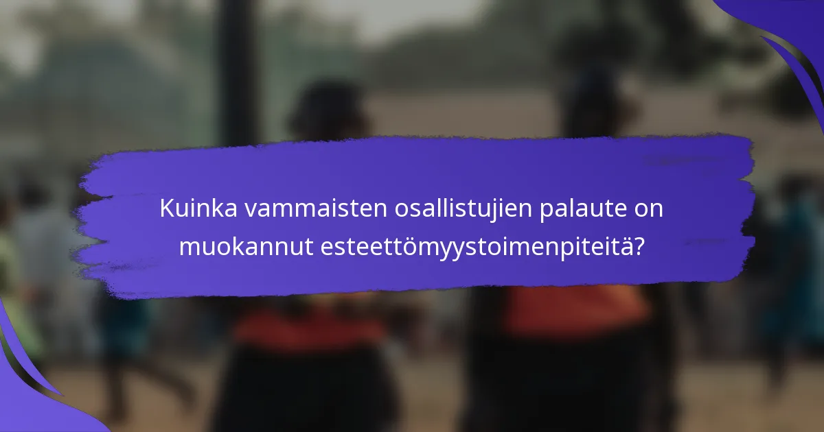 Kuinka vammaisten osallistujien palaute on muokannut esteettömyystoimenpiteitä?