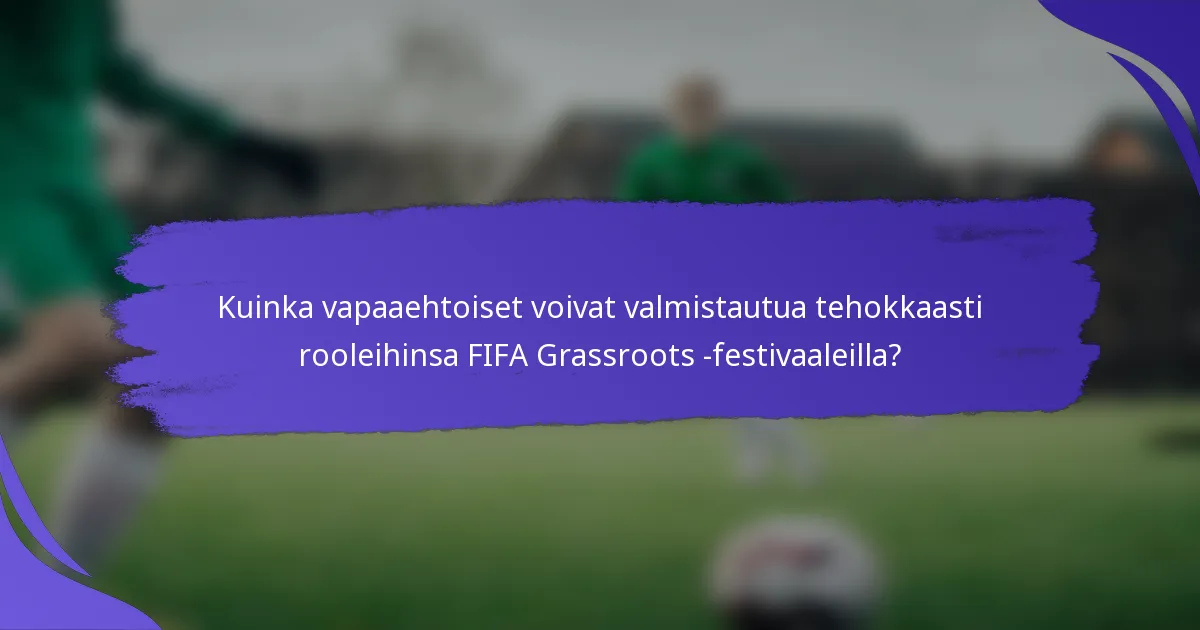 Kuinka vapaaehtoiset voivat valmistautua tehokkaasti rooleihinsa FIFA Grassroots -festivaaleilla?