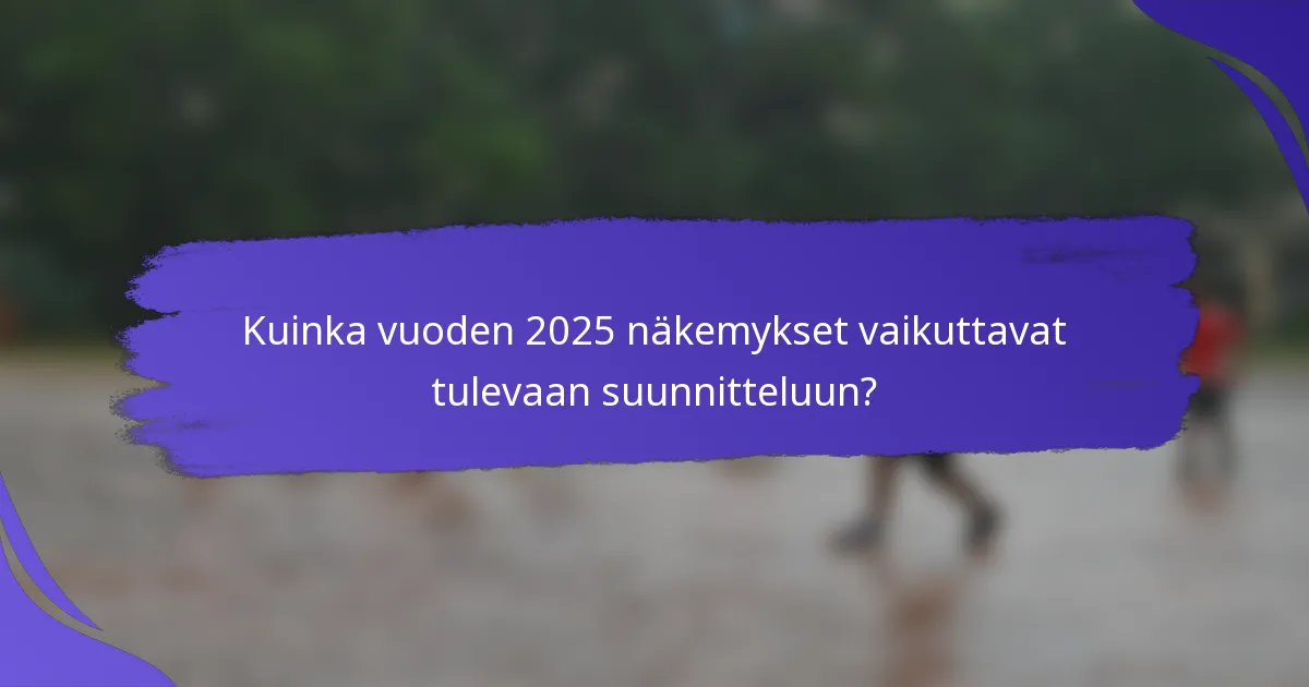 Kuinka vuoden 2025 näkemykset vaikuttavat tulevaan suunnitteluun?