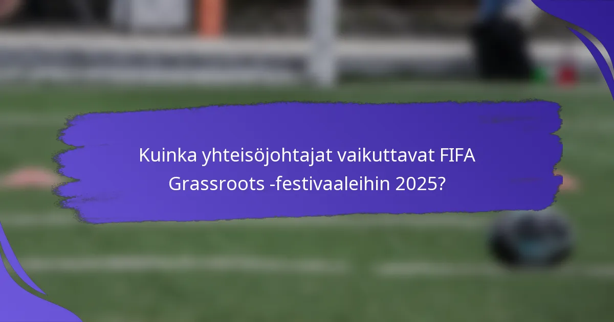 Kuinka yhteisöjohtajat vaikuttavat FIFA Grassroots -festivaaleihin 2025?