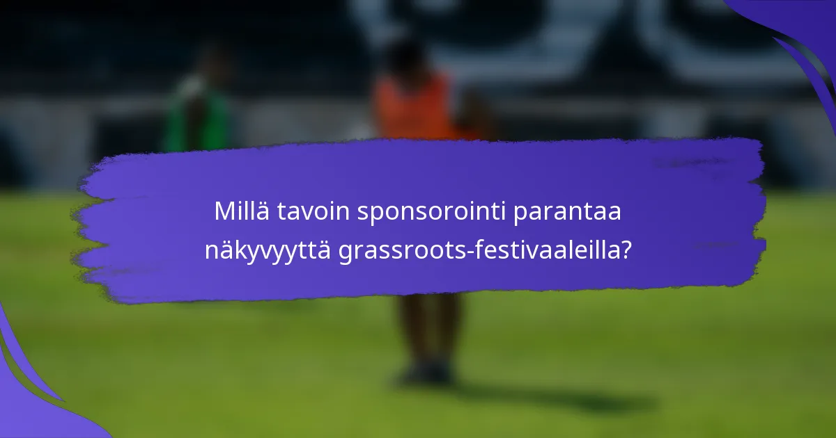 Millä tavoin sponsorointi parantaa näkyvyyttä grassroots-festivaaleilla?