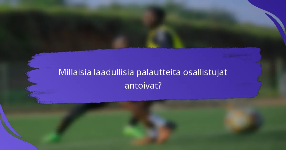 Millaisia laadullisia palautteita osallistujat antoivat?