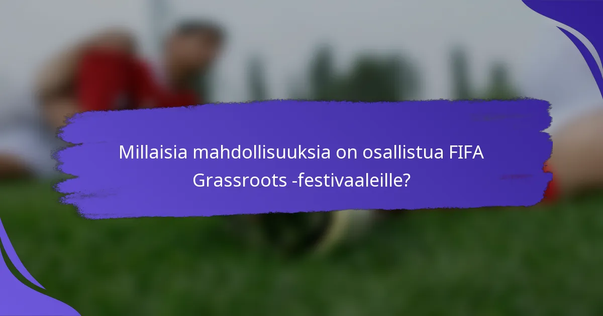 Millaisia mahdollisuuksia on osallistua FIFA Grassroots -festivaaleille?