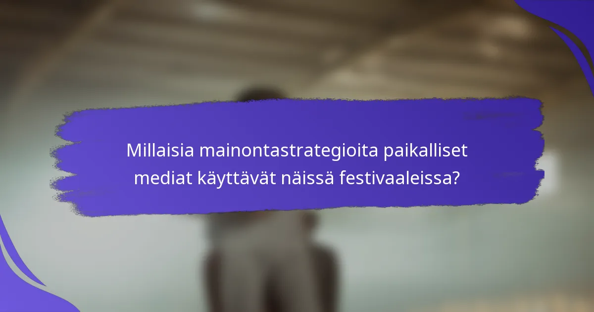 Millaisia mainontastrategioita paikalliset mediat käyttävät näissä festivaaleissa?