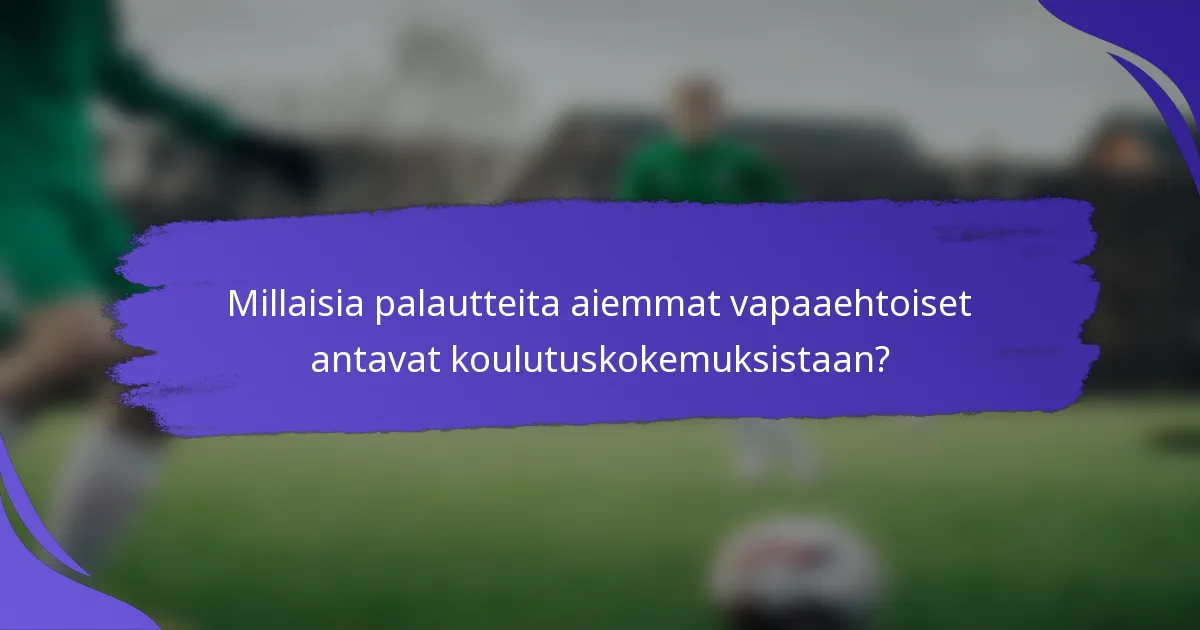 Millaisia palautteita aiemmat vapaaehtoiset antavat koulutuskokemuksistaan?