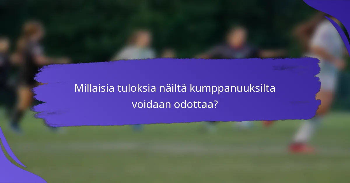 Millaisia tuloksia näiltä kumppanuuksilta voidaan odottaa?