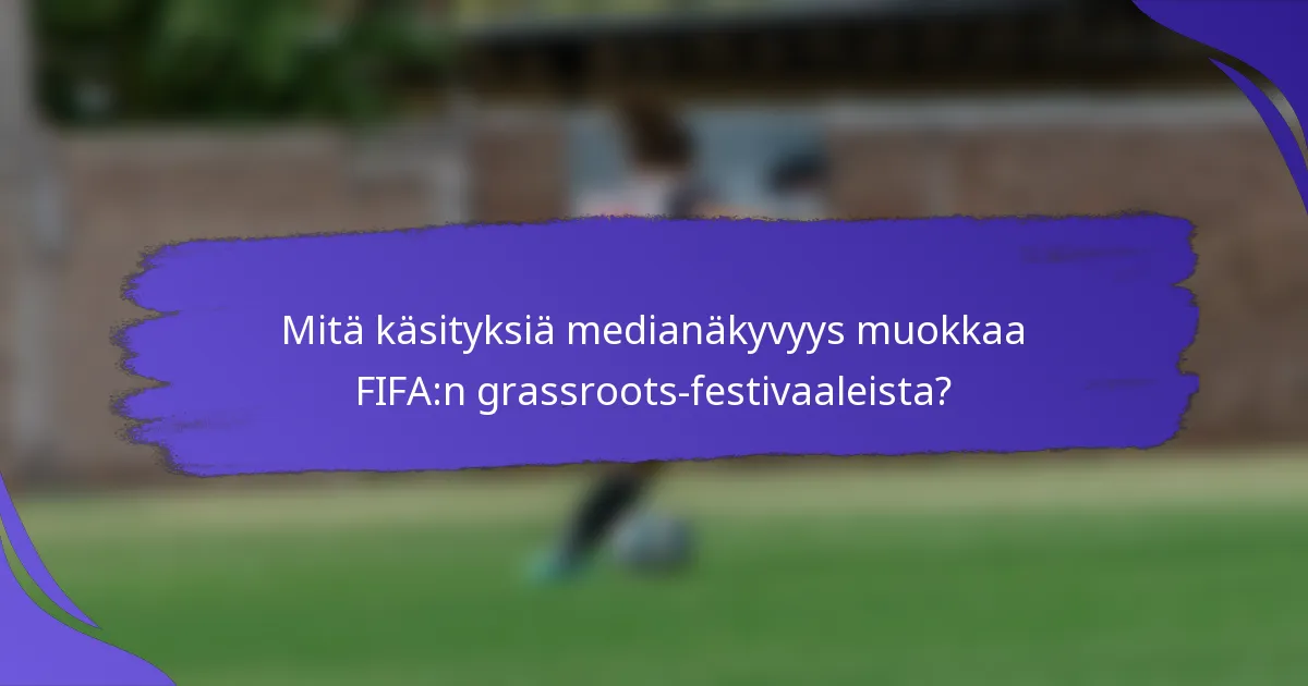 Mitä käsityksiä medianäkyvyys muokkaa FIFA:n grassroots-festivaaleista?