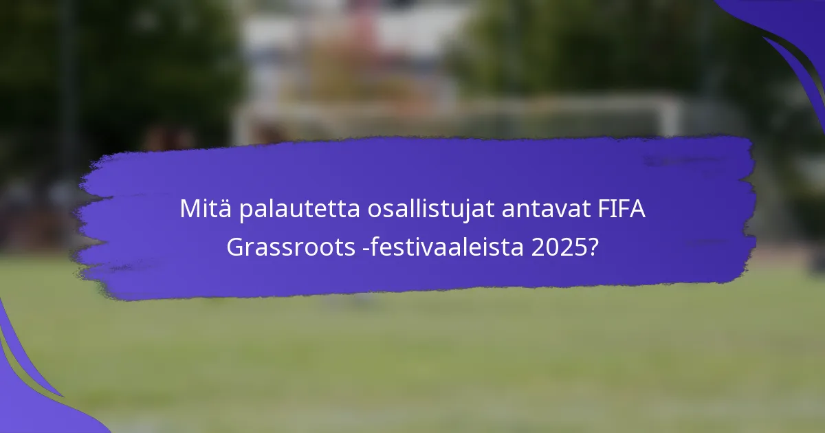 Mitä palautetta osallistujat antavat FIFA Grassroots -festivaaleista 2025?