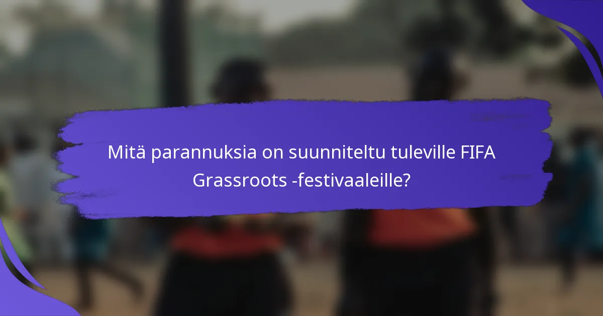 Mitä parannuksia on suunniteltu tuleville FIFA Grassroots -festivaaleille?