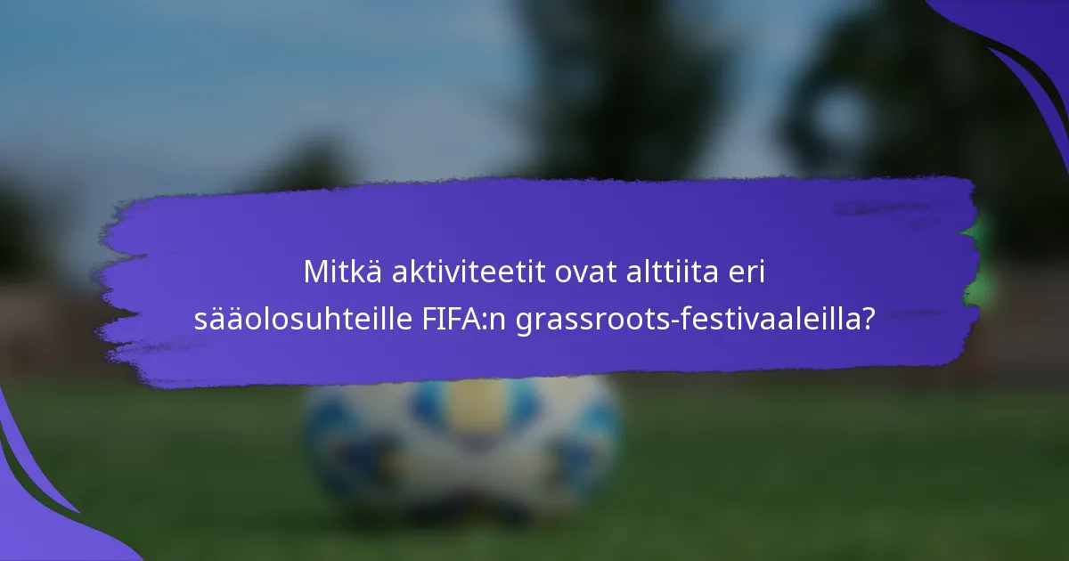 Mitkä aktiviteetit ovat alttiita eri sääolosuhteille FIFA:n grassroots-festivaaleilla?