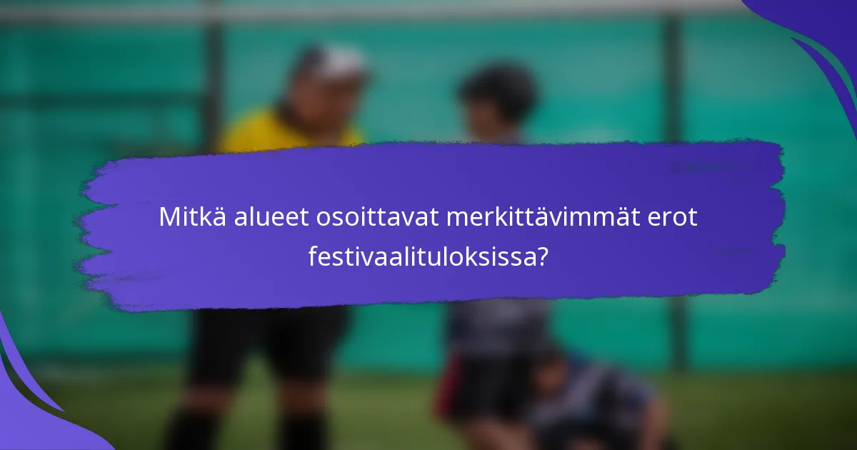 Mitkä alueet osoittavat merkittävimmät erot festivaalituloksissa?