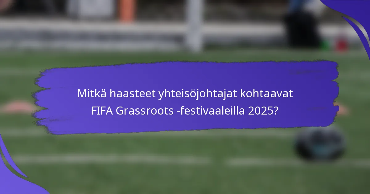 Mitkä haasteet yhteisöjohtajat kohtaavat FIFA Grassroots -festivaaleilla 2025?