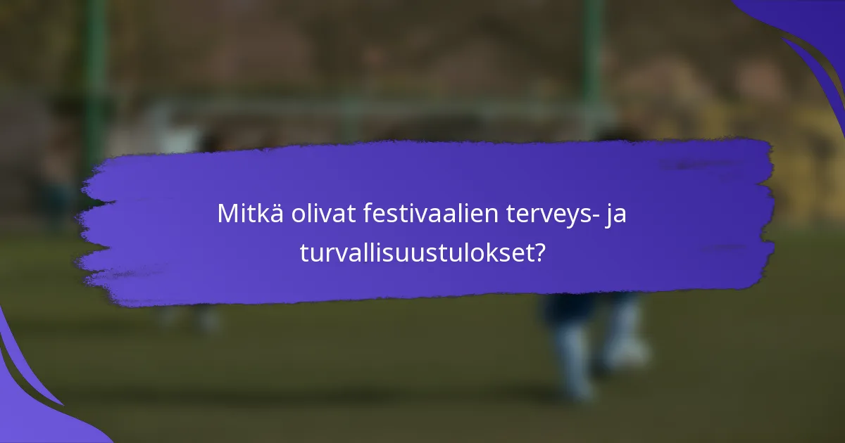 Mitkä olivat festivaalien terveys- ja turvallisuustulokset?