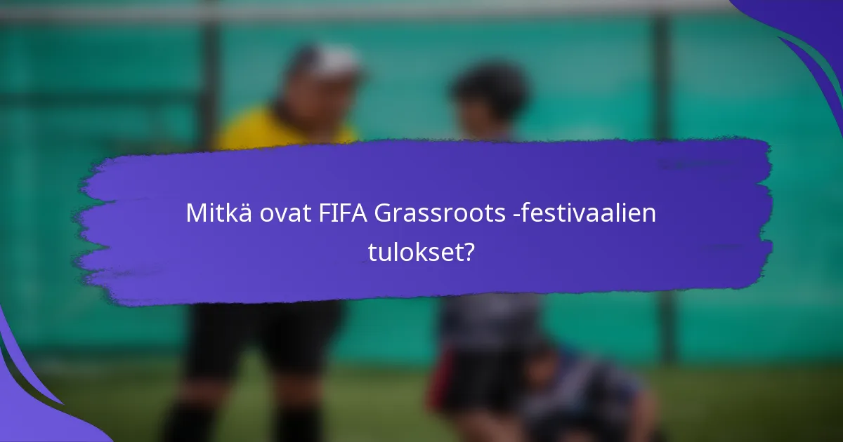 Mitkä ovat FIFA Grassroots -festivaalien tulokset?