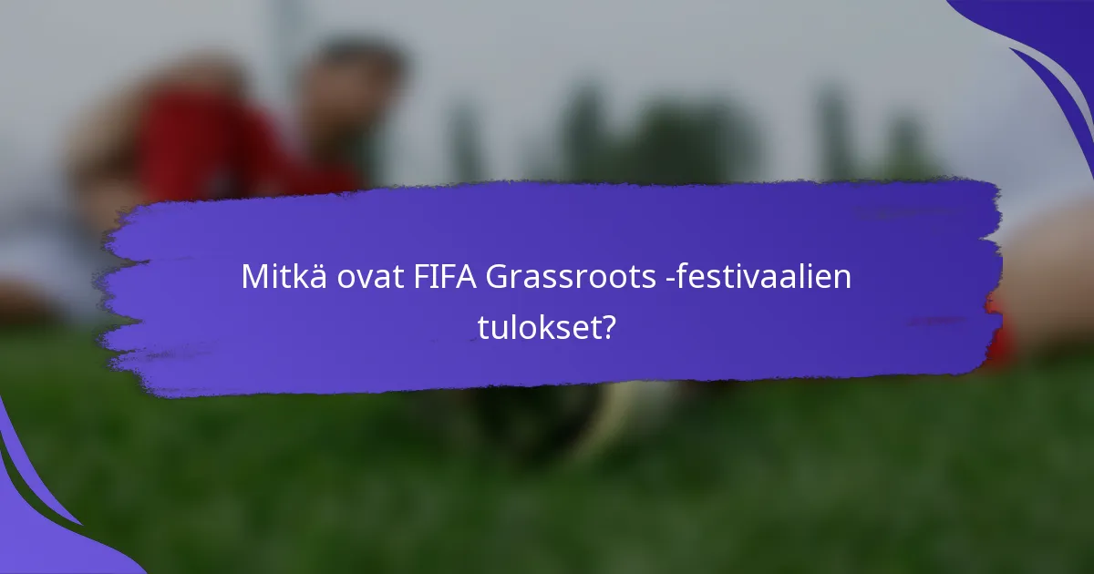 Mitkä ovat FIFA Grassroots -festivaalien tulokset?