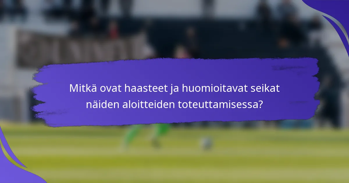 Mitkä ovat haasteet ja huomioitavat seikat näiden aloitteiden toteuttamisessa?