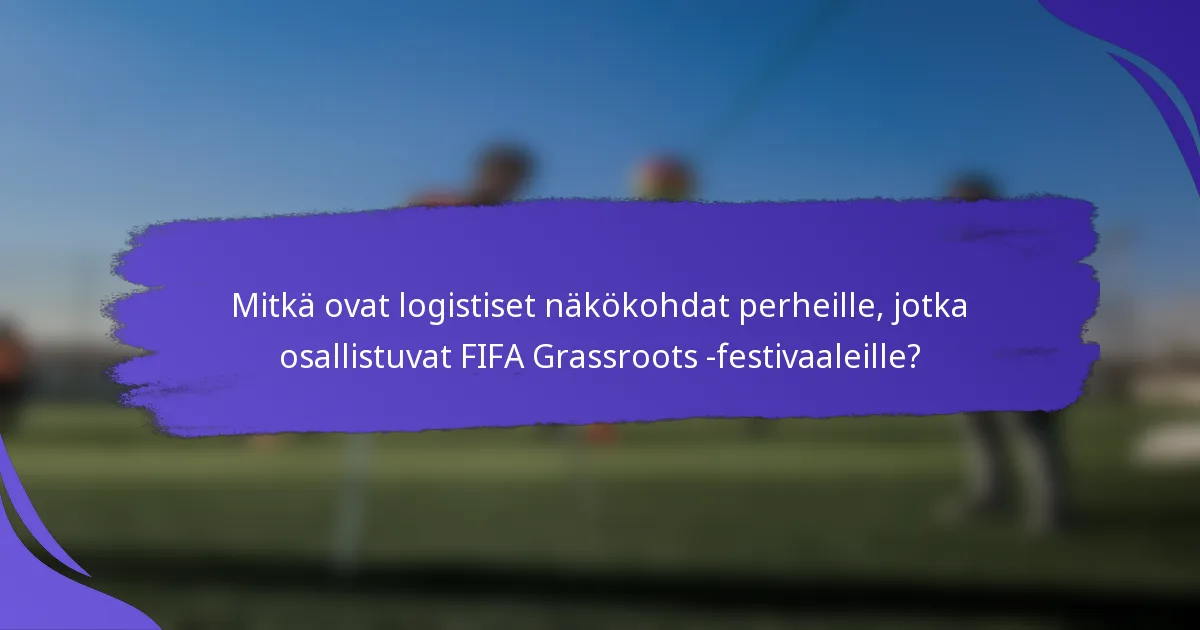 Mitkä ovat logistiset näkökohdat perheille, jotka osallistuvat FIFA Grassroots -festivaaleille?