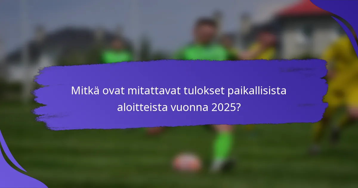 Mitkä ovat mitattavat tulokset paikallisista aloitteista vuonna 2025?