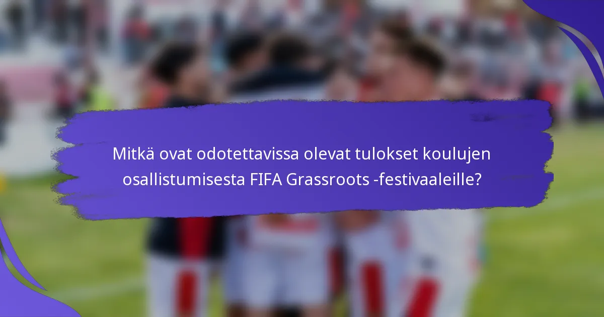 Mitkä ovat odotettavissa olevat tulokset koulujen osallistumisesta FIFA Grassroots -festivaaleille?