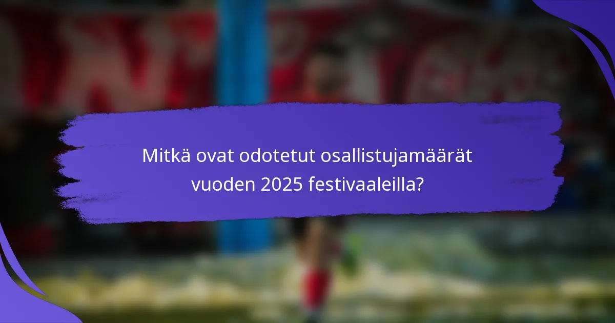 Mitkä ovat odotetut osallistujamäärät vuoden 2025 festivaaleilla?