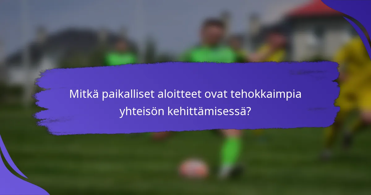 Mitkä paikalliset aloitteet ovat tehokkaimpia yhteisön kehittämisessä?