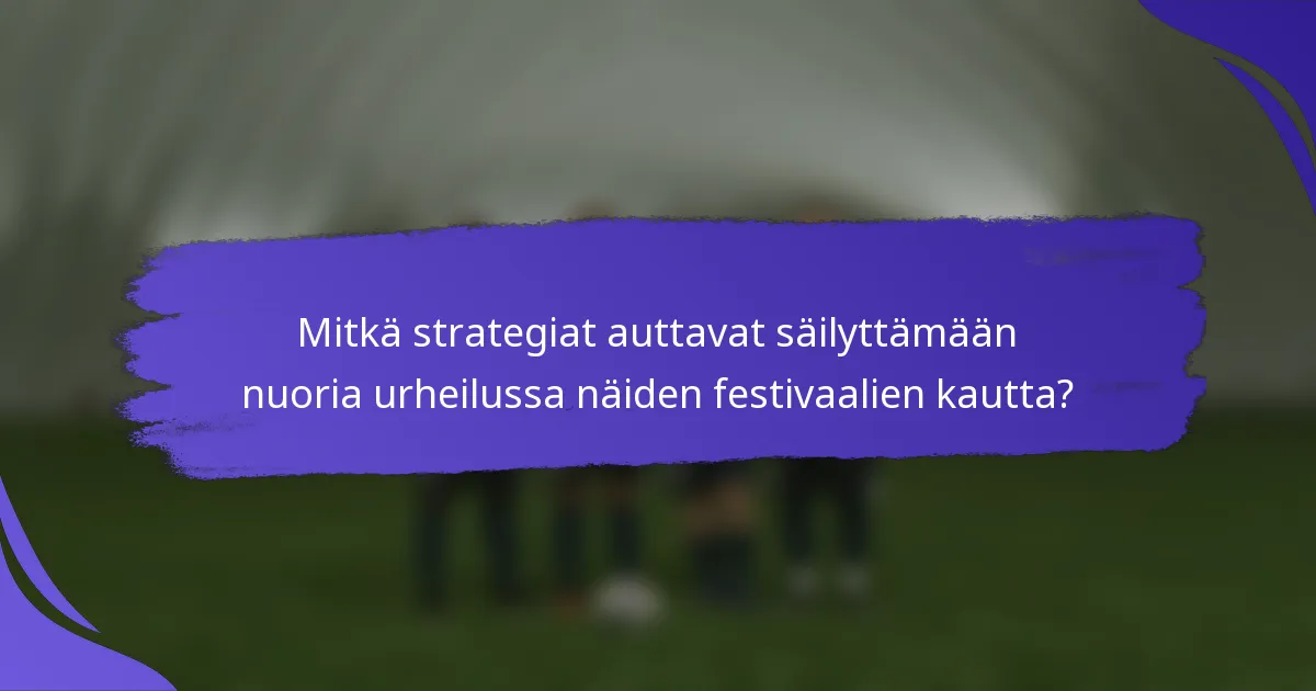 Mitkä strategiat auttavat säilyttämään nuoria urheilussa näiden festivaalien kautta?
