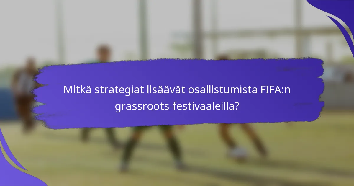 Mitkä strategiat lisäävät osallistumista FIFA:n grassroots-festivaaleilla?