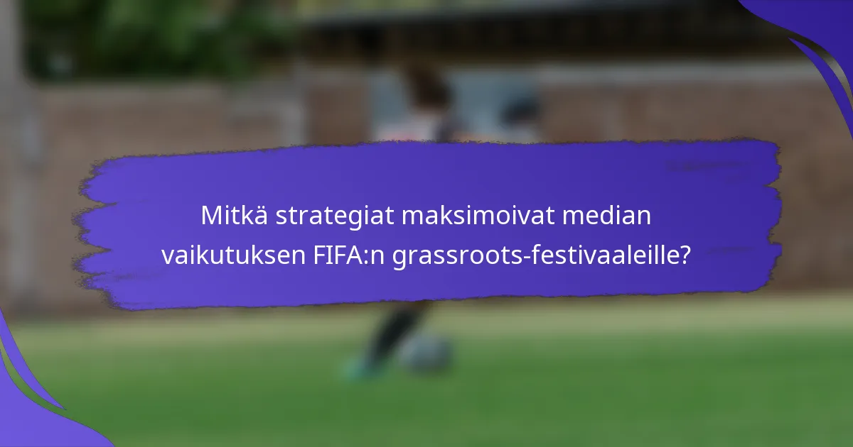 Mitkä strategiat maksimoivat median vaikutuksen FIFA:n grassroots-festivaaleille?