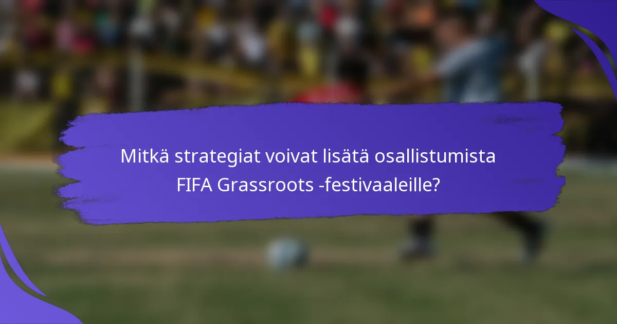 Mitkä strategiat voivat lisätä osallistumista FIFA Grassroots -festivaaleille?