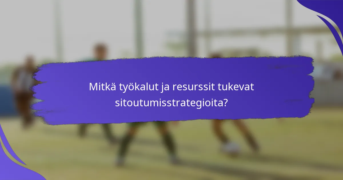 Mitkä työkalut ja resurssit tukevat sitoutumisstrategioita?